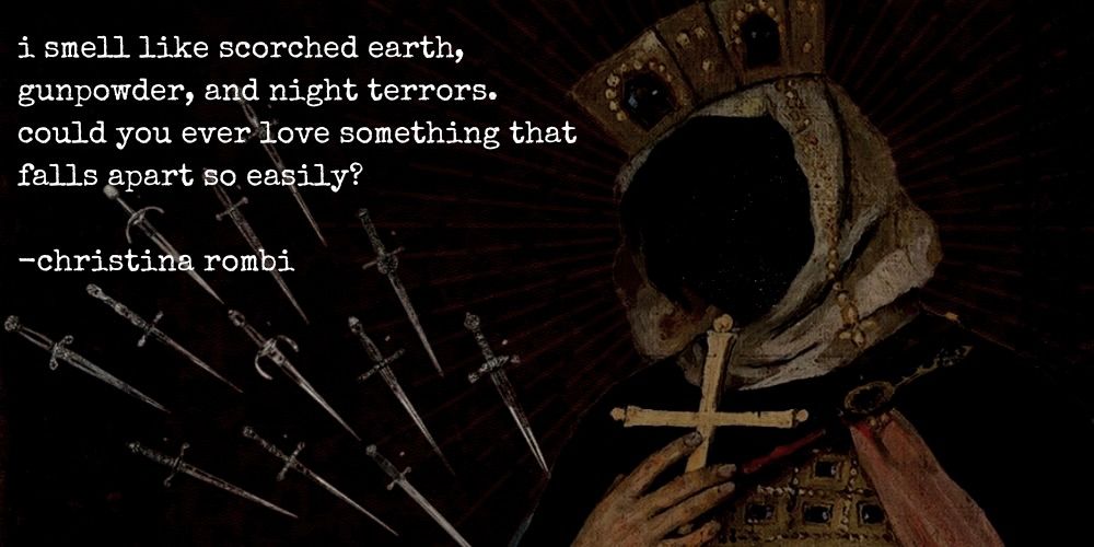 i smell like scorched earth, gunpowder, and night terrors. could you ever love something that falls apart so easily? -christina rombi