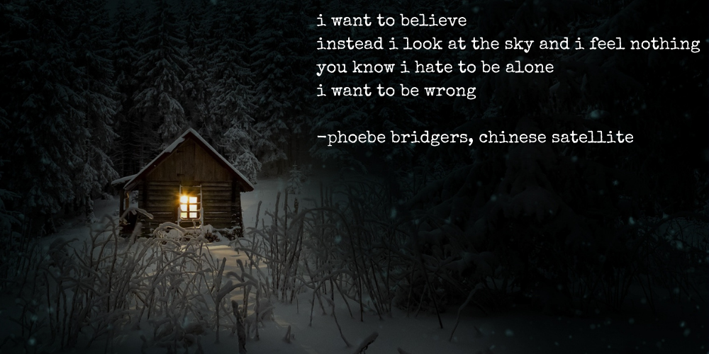 i want to believe / instead i look at the sky and i feel nothing / you know i hate to be alone / i want to be wrong - phoebe bridgers, chinese satellite