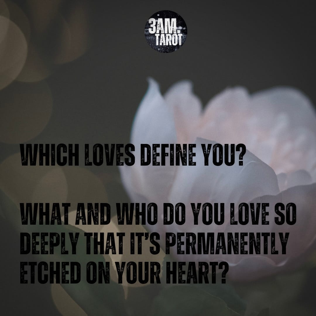 WHICH LOVES DEFINE YOU? WHAT AND WHO DO YOU LOVE SO DEEPLY THAT IT'S PERMANENTLY ETCHED ON YOUR HEART?