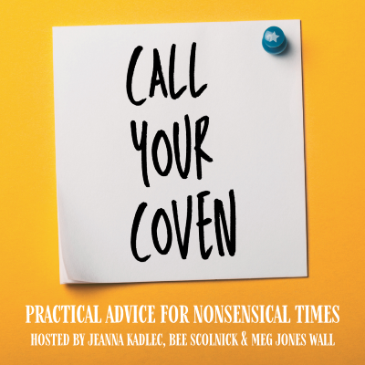 CALL YOUR COVEN: practical advice for nonsensical times // hosted by jeanna kadlec, bee scolnick & meg jones wall