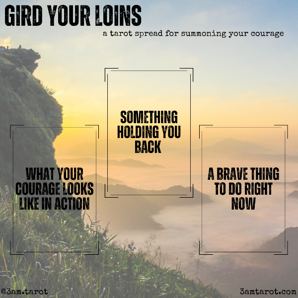 gird your loins: a tarot spread for summoning your courage card one: what your courage looks like in action card two: something holding you back  card three: a brave thing to do right now