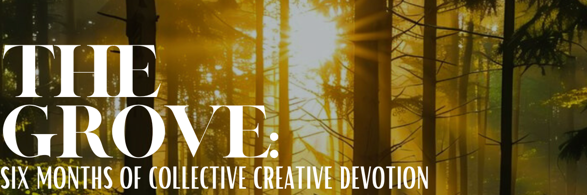 THE GROVE: six months of collective creative devotion