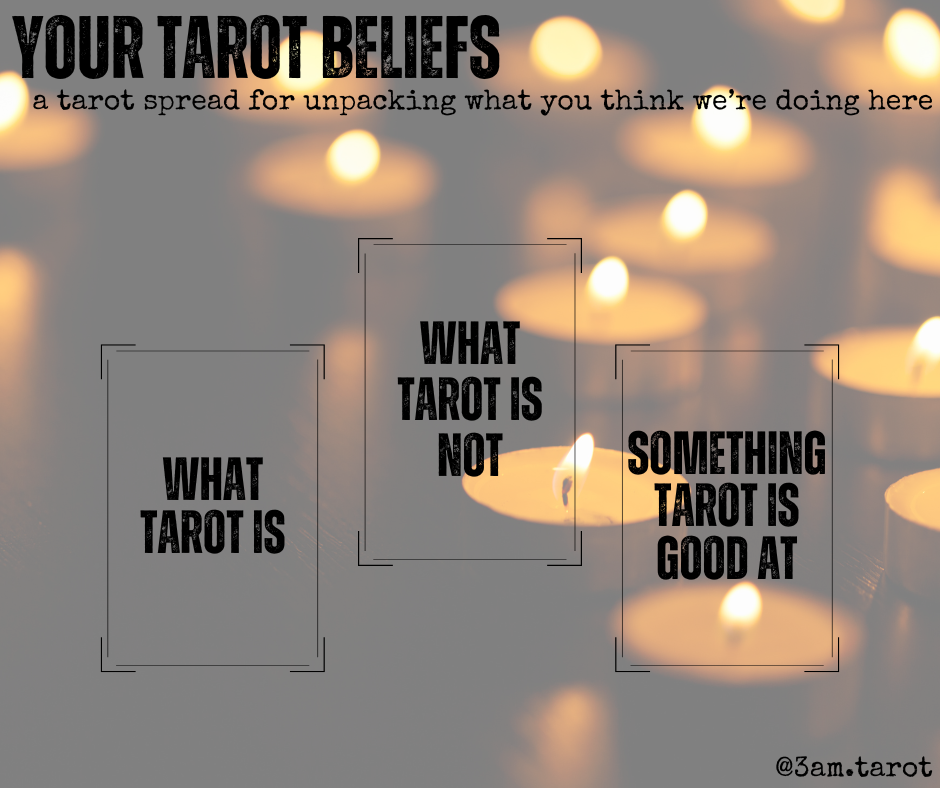your tarot beliefs: a tarot spread for unpacking what you think we're doing here. what tarot is / what tarot is not / something tarot is good at