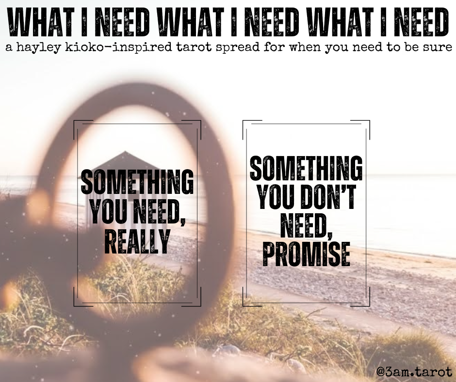 what i need what i need what i need: a hayley kioko-inspired tarot spread for when you need to be sure. something you need, really / something you don't need, promise