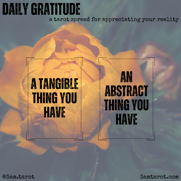 daily gratitude: a tarot spread for appreciating your reality. a tangible thing you have / an abstract thing you have